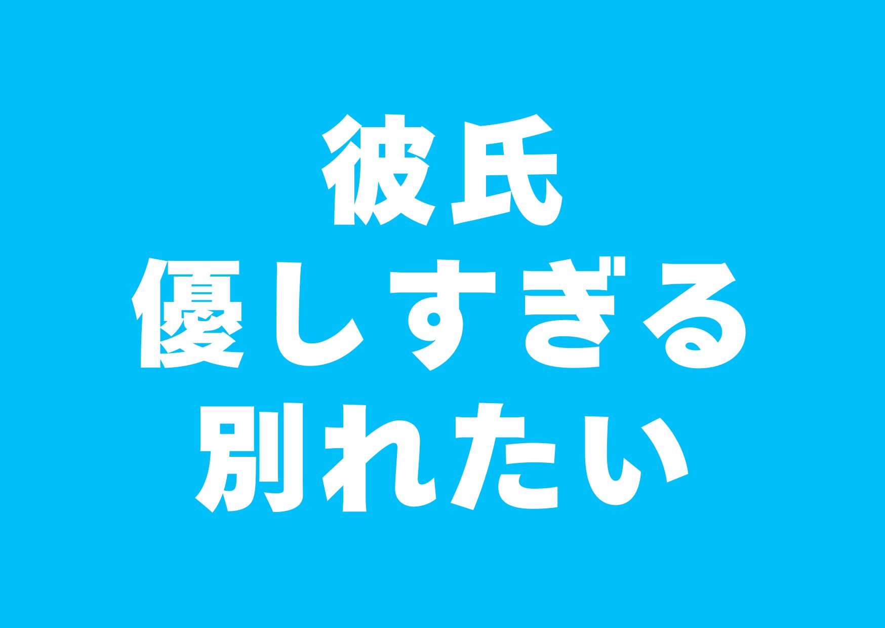 karesi-yasasisugiru-wakaretai